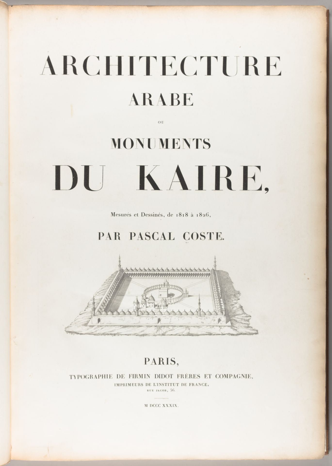 Architecture arabe : ou, Monuments du Kaire, mesurés et dessinés, de 1818 à 1826 by Pascal Coste